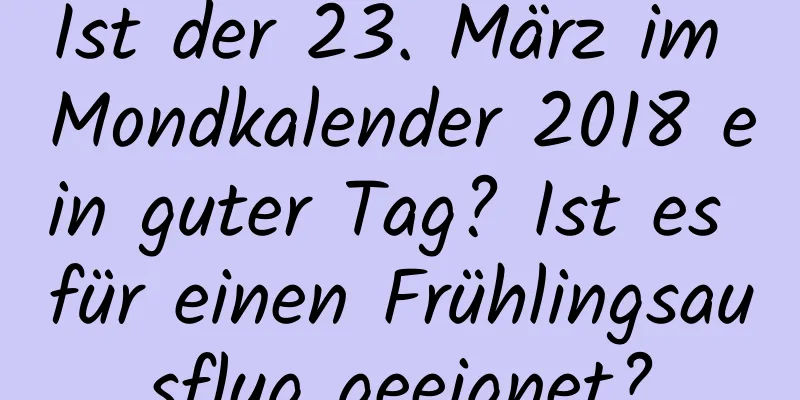 Ist der 23. März im Mondkalender 2018 ein guter Tag? Ist es für einen Frühlingsausflug geeignet?