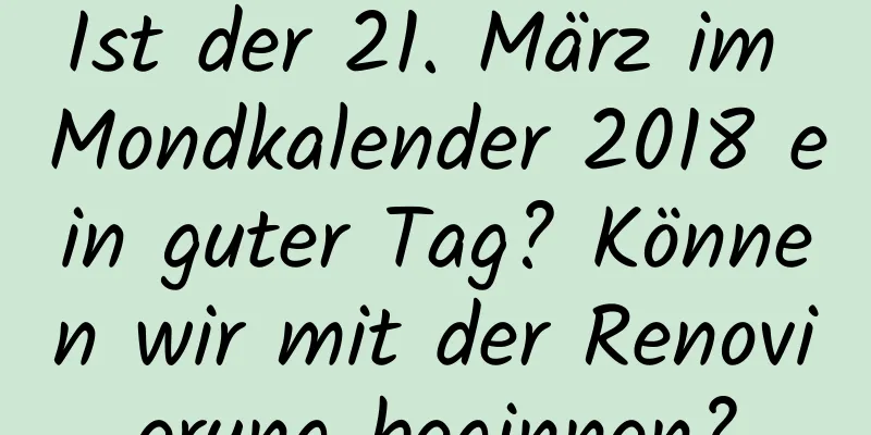 Ist der 21. März im Mondkalender 2018 ein guter Tag? Können wir mit der Renovierung beginnen?