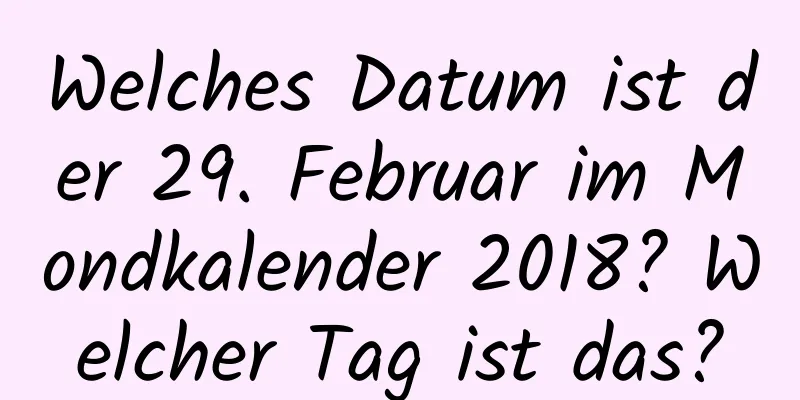 Welches Datum ist der 29. Februar im Mondkalender 2018? Welcher Tag ist das?