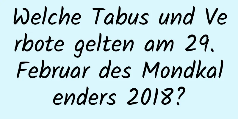 Welche Tabus und Verbote gelten am 29. Februar des Mondkalenders 2018?