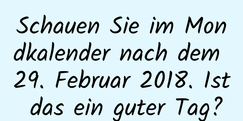 Schauen Sie im Mondkalender nach dem 29. Februar 2018. Ist das ein guter Tag?