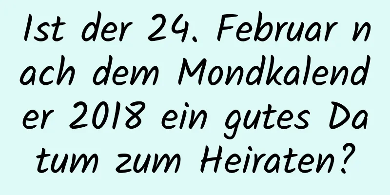 Ist der 24. Februar nach dem Mondkalender 2018 ein gutes Datum zum Heiraten?