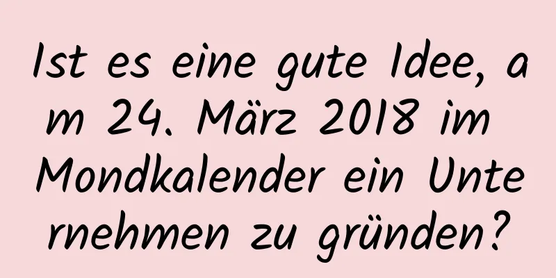 Ist es eine gute Idee, am 24. März 2018 im Mondkalender ein Unternehmen zu gründen?