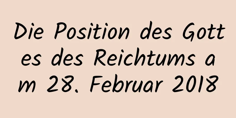 Die Position des Gottes des Reichtums am 28. Februar 2018