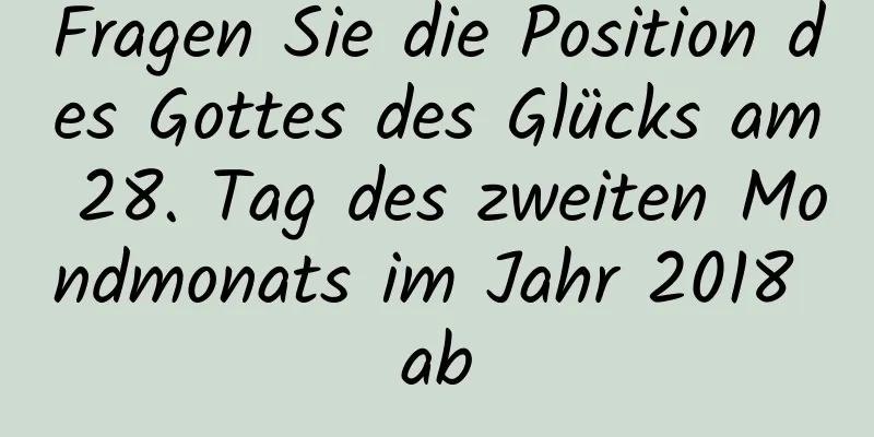 Fragen Sie die Position des Gottes des Glücks am 28. Tag des zweiten Mondmonats im Jahr 2018 ab