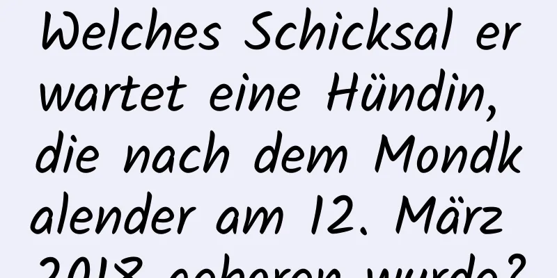 Welches Schicksal erwartet eine Hündin, die nach dem Mondkalender am 12. März 2018 geboren wurde?