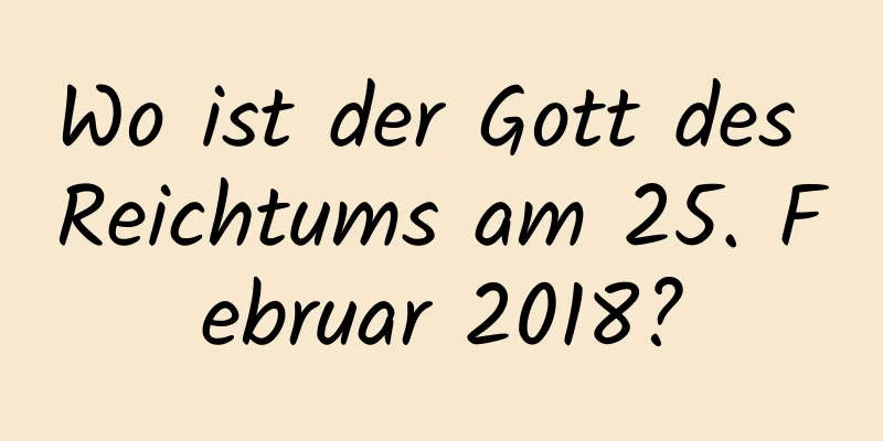 Wo ist der Gott des Reichtums am 25. Februar 2018?