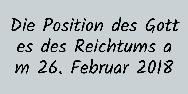 Die Position des Gottes des Reichtums am 26. Februar 2018