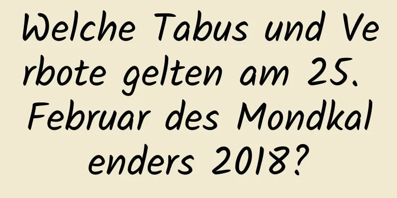 Welche Tabus und Verbote gelten am 25. Februar des Mondkalenders 2018?