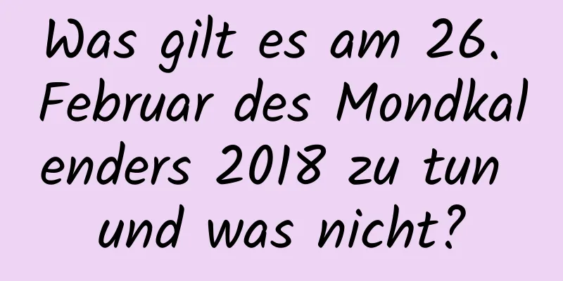 Was gilt es am 26. Februar des Mondkalenders 2018 zu tun und was nicht?