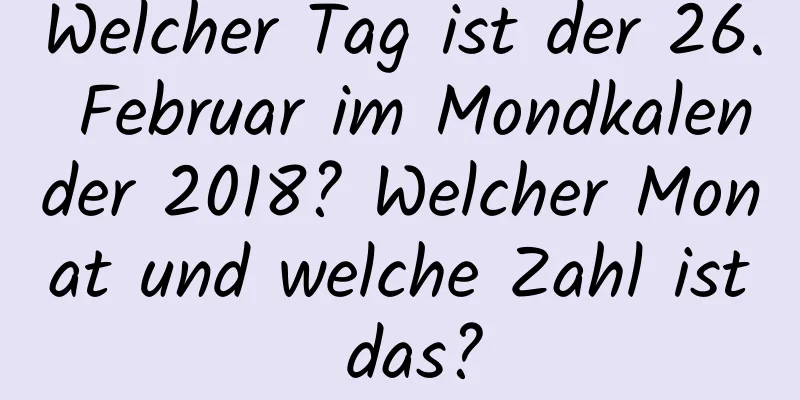 Welcher Tag ist der 26. Februar im Mondkalender 2018? Welcher Monat und welche Zahl ist das?