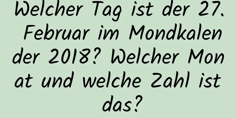 Welcher Tag ist der 27. Februar im Mondkalender 2018? Welcher Monat und welche Zahl ist das?