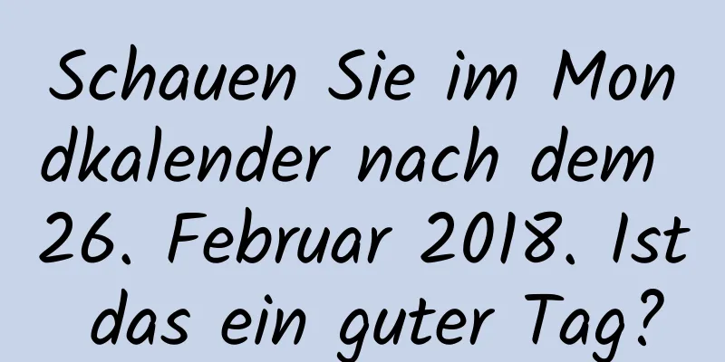 Schauen Sie im Mondkalender nach dem 26. Februar 2018. Ist das ein guter Tag?