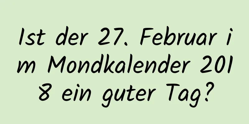 Ist der 27. Februar im Mondkalender 2018 ein guter Tag?