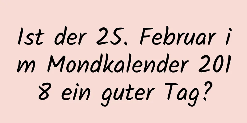 Ist der 25. Februar im Mondkalender 2018 ein guter Tag?