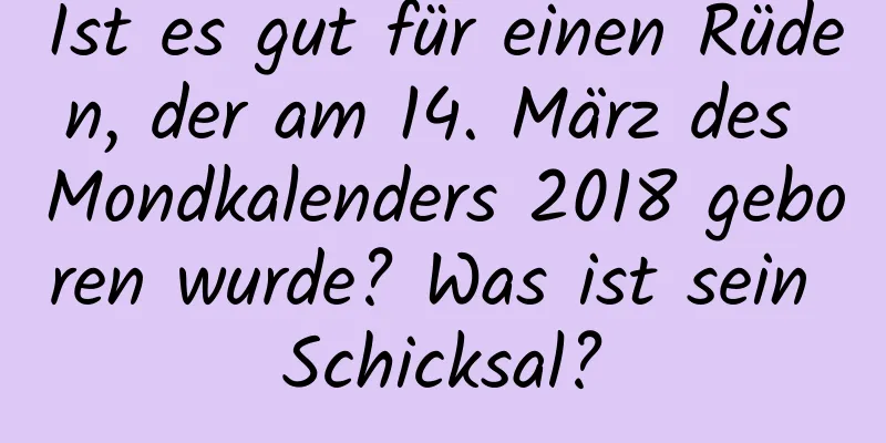 Ist es gut für einen Rüden, der am 14. März des Mondkalenders 2018 geboren wurde? Was ist sein Schicksal?