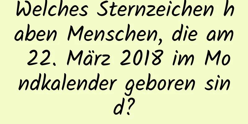 Welches Sternzeichen haben Menschen, die am 22. März 2018 im Mondkalender geboren sind?