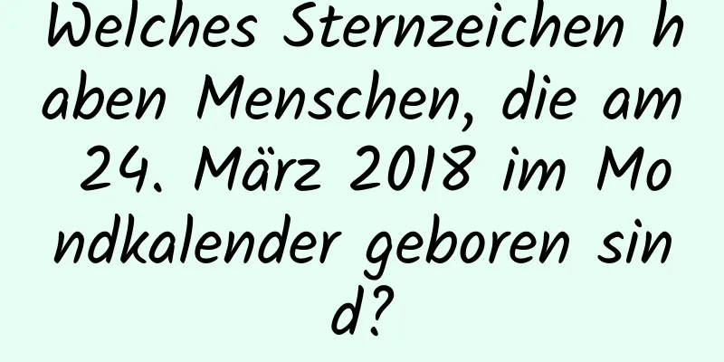 Welches Sternzeichen haben Menschen, die am 24. März 2018 im Mondkalender geboren sind?