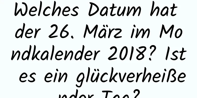 Welches Datum hat der 26. März im Mondkalender 2018? Ist es ein glückverheißender Tag?