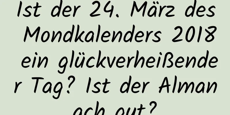 Ist der 24. März des Mondkalenders 2018 ein glückverheißender Tag? Ist der Almanach gut?