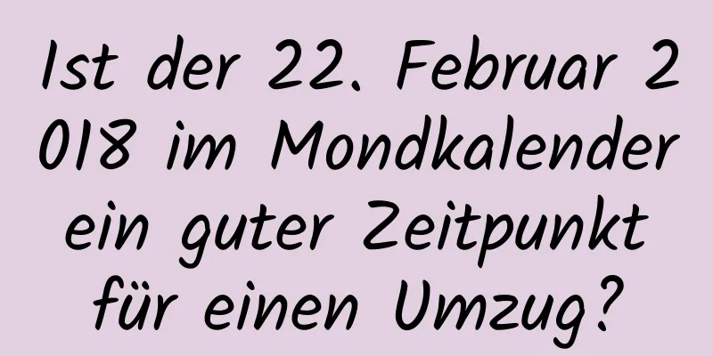 Ist der 22. Februar 2018 im Mondkalender ein guter Zeitpunkt für einen Umzug?