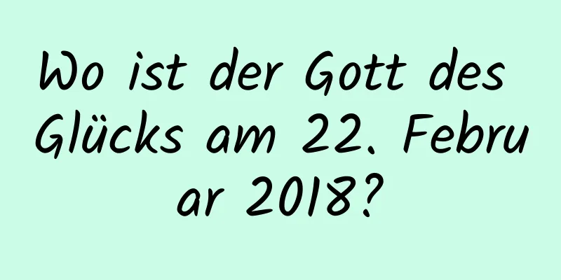 Wo ist der Gott des Glücks am 22. Februar 2018?