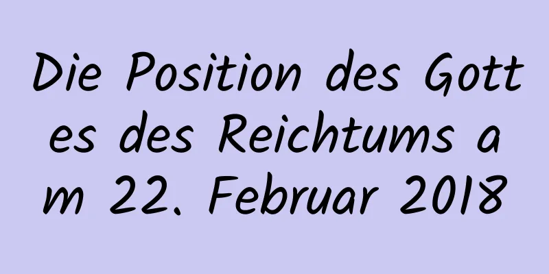 Die Position des Gottes des Reichtums am 22. Februar 2018