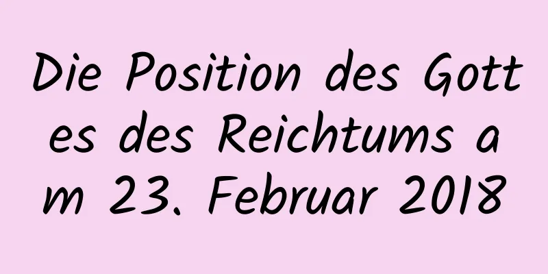 Die Position des Gottes des Reichtums am 23. Februar 2018