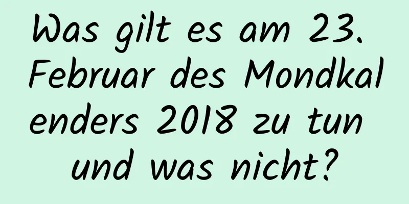 Was gilt es am 23. Februar des Mondkalenders 2018 zu tun und was nicht?