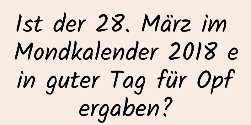 Ist der 28. März im Mondkalender 2018 ein guter Tag für Opfergaben?