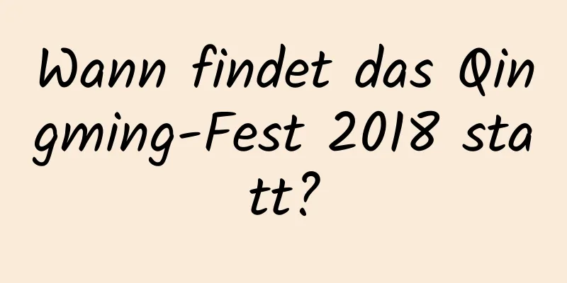 Wann findet das Qingming-Fest 2018 statt?