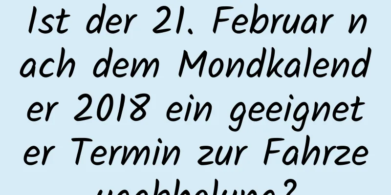 Ist der 21. Februar nach dem Mondkalender 2018 ein geeigneter Termin zur Fahrzeugabholung?