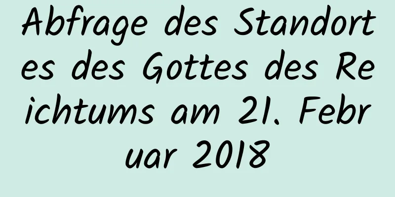 Abfrage des Standortes des Gottes des Reichtums am 21. Februar 2018