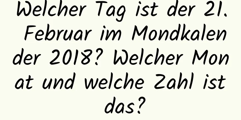 Welcher Tag ist der 21. Februar im Mondkalender 2018? Welcher Monat und welche Zahl ist das?