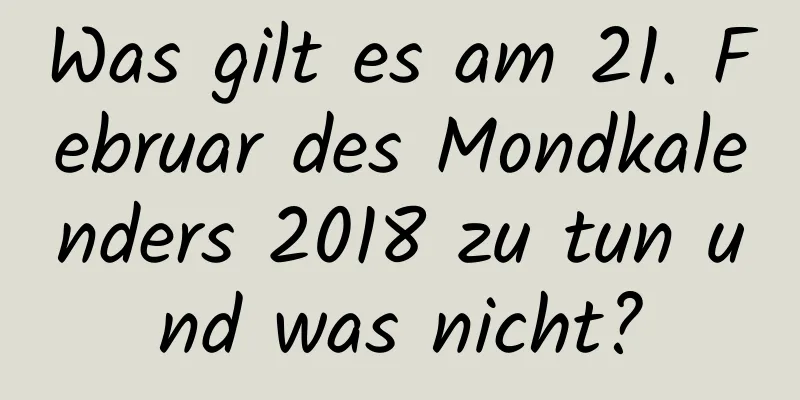 Was gilt es am 21. Februar des Mondkalenders 2018 zu tun und was nicht?