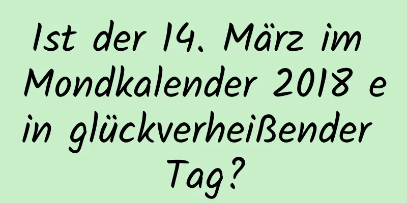 Ist der 14. März im Mondkalender 2018 ein glückverheißender Tag?