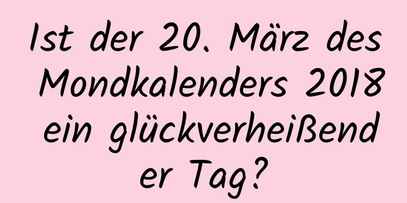 Ist der 20. März des Mondkalenders 2018 ein glückverheißender Tag?