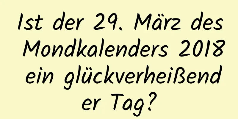 Ist der 29. März des Mondkalenders 2018 ein glückverheißender Tag?