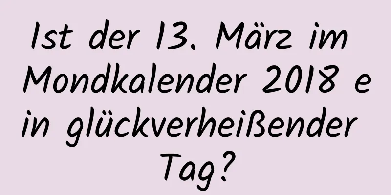 Ist der 13. März im Mondkalender 2018 ein glückverheißender Tag?