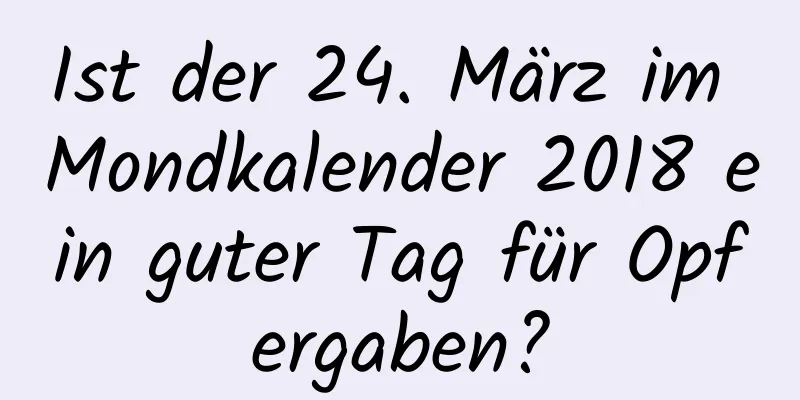 Ist der 24. März im Mondkalender 2018 ein guter Tag für Opfergaben?