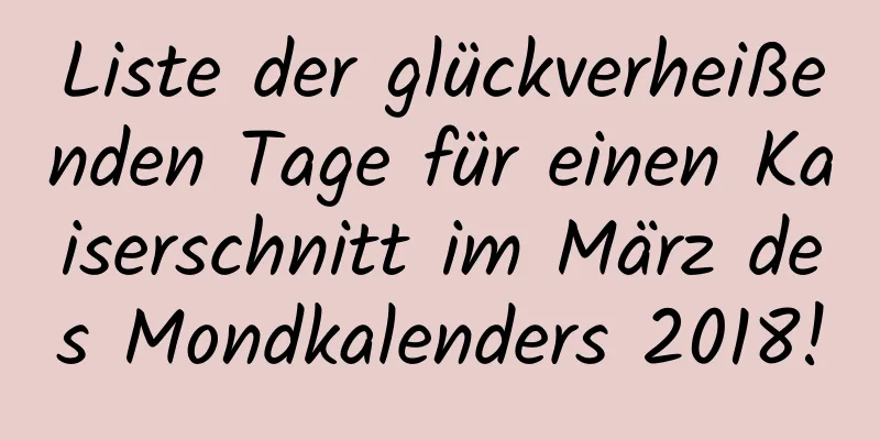 Liste der glückverheißenden Tage für einen Kaiserschnitt im März des Mondkalenders 2018!