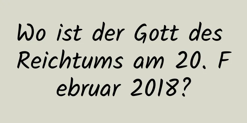 Wo ist der Gott des Reichtums am 20. Februar 2018?