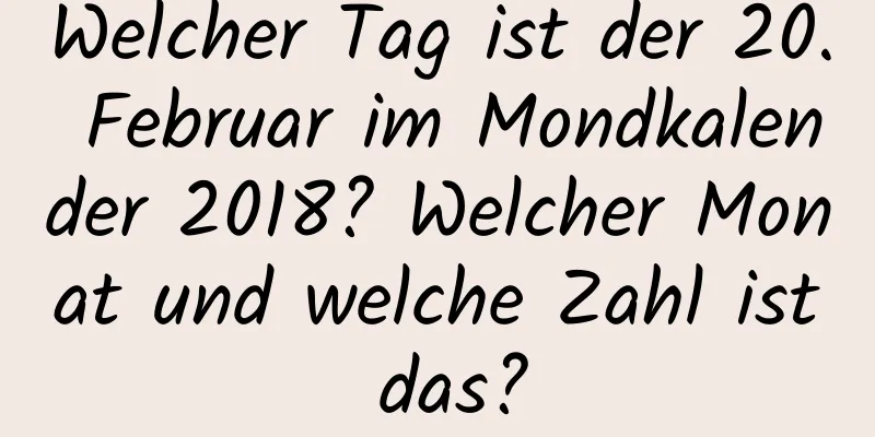 Welcher Tag ist der 20. Februar im Mondkalender 2018? Welcher Monat und welche Zahl ist das?