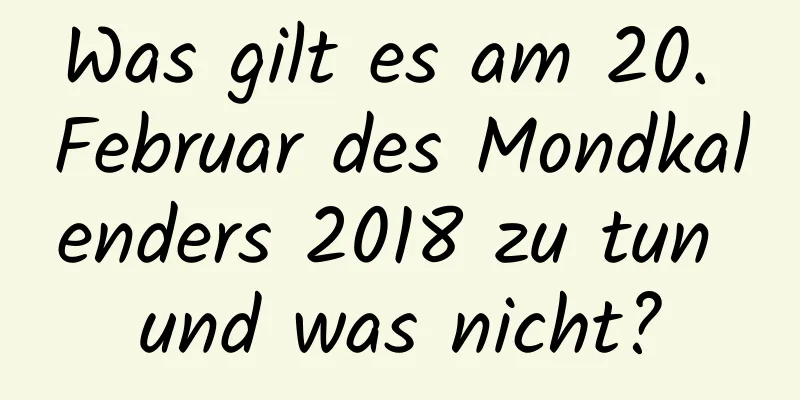 Was gilt es am 20. Februar des Mondkalenders 2018 zu tun und was nicht?