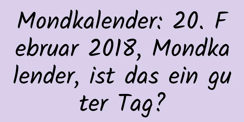 Mondkalender: 20. Februar 2018, Mondkalender, ist das ein guter Tag?