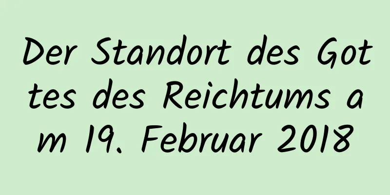 Der Standort des Gottes des Reichtums am 19. Februar 2018