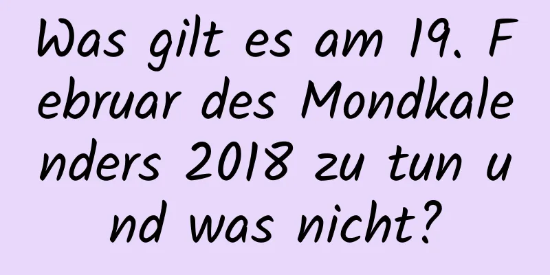 Was gilt es am 19. Februar des Mondkalenders 2018 zu tun und was nicht?