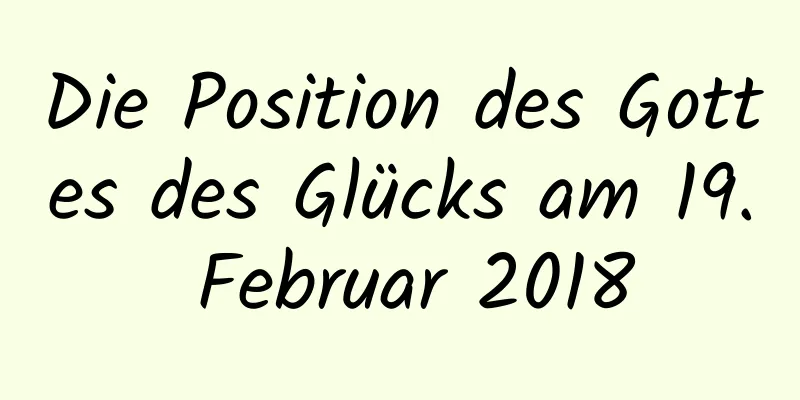 Die Position des Gottes des Glücks am 19. Februar 2018