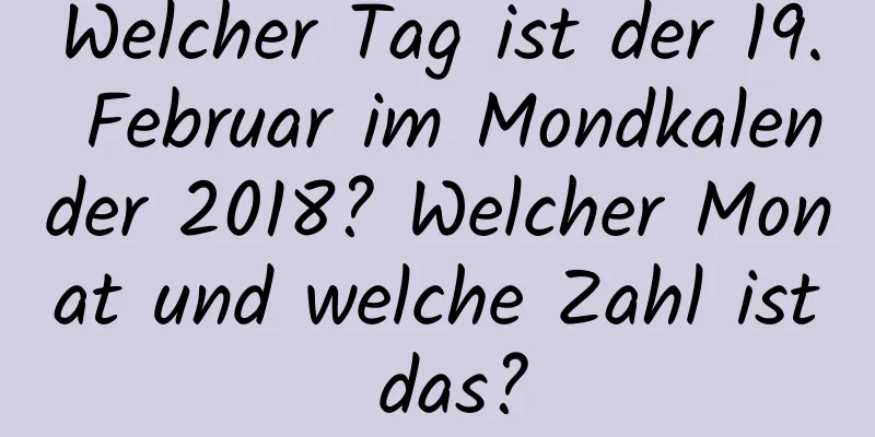 Welcher Tag ist der 19. Februar im Mondkalender 2018? Welcher Monat und welche Zahl ist das?