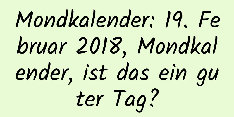 Mondkalender: 19. Februar 2018, Mondkalender, ist das ein guter Tag?